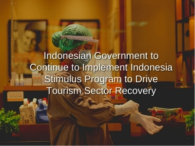 Indonesian Government to Continue to Implement Indonesia Stimulus Program to Drive Tourism Sector Recovery