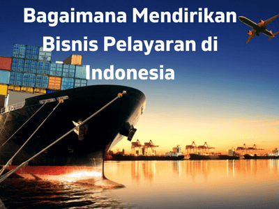 Bagaimana Mendirikan Bisnis Pelayaran di Indonesia