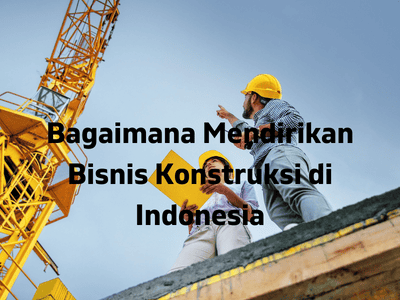 Bagaimana Mendirikan Bisnis Konstruksi di Indonesia