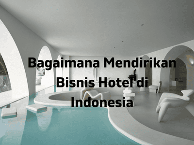 Bagaimana Mendirikan Bisnis Hotel di Indonesia