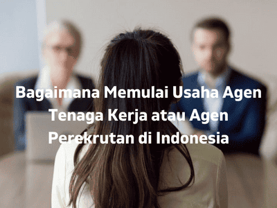 Bagaimana Memulai Usaha Agen Tenaga Kerja atau Agen Perekrutan di Indonesia