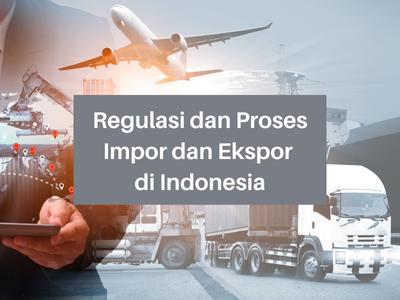 Regulasi dan Proses Impor dan Ekspor di Indonesia