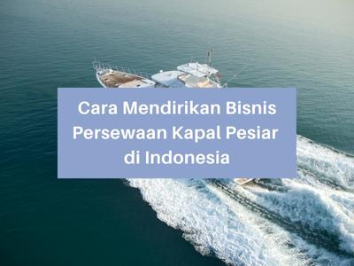 Cara Mendirikan Bisnis Persewaan Kapal Pesiar di Indonesia