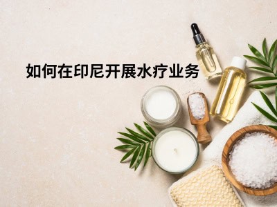 如何在印尼开展水疗业务 