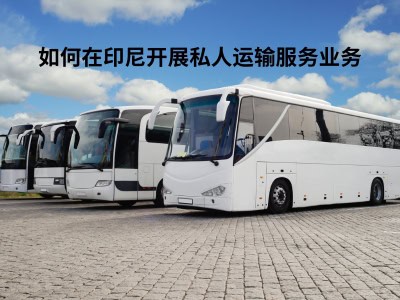 如何在印尼开展私人运输服务业务 