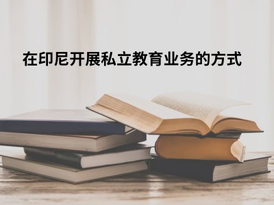 在印尼开展私立教育业务的方式 