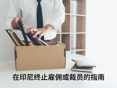 在印尼终止雇佣或裁员的指南 