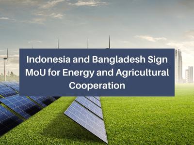 Indonesia and Bangladesh Sign MoU for Energy and Agricultural Cooperation