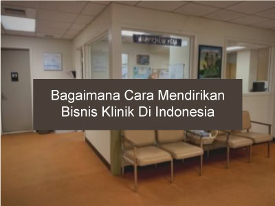 Bagaimana Cara Mendirikan Bisnis Klinik Di Indonesia