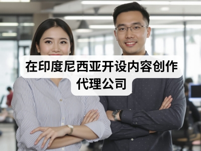 在印度尼西亚开设内容创作代理公司