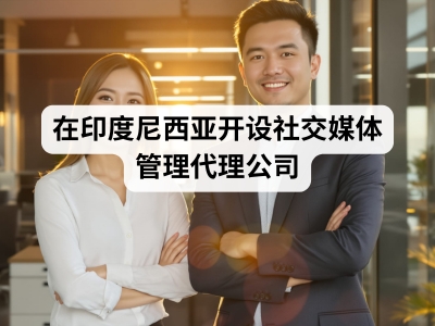 在印度尼西亚开设社交媒体管理代理公司