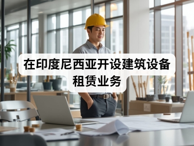 在印度尼西亚开设建筑设备租赁业务
