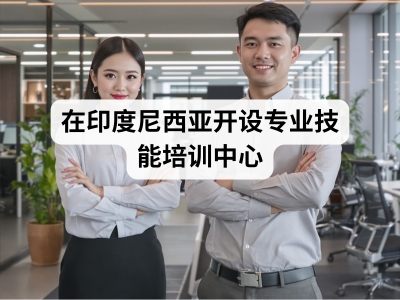 在印度尼西亚开设专业技能培训中心