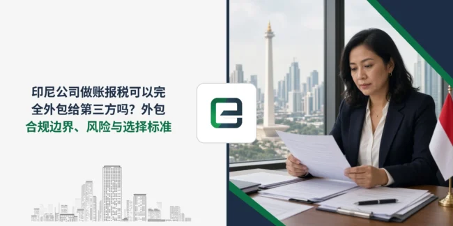 印尼公司做账报税可以完全外包给第三方吗？外包合规边界、风险与选择标准