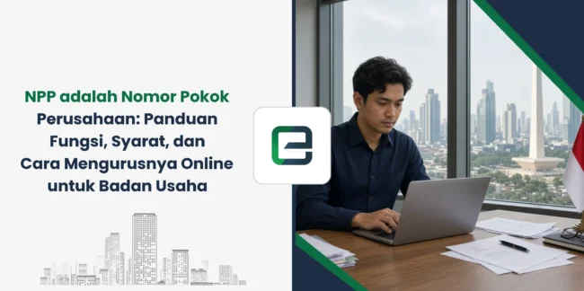NPP adalah Nomor Pokok Perusahaan: Panduan Fungsi, Syarat, dan Cara Mengurusnya Online untuk Badan Usaha
