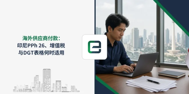 海外供应商付款：印尼PPh 26、增值税与DGT表格何时适用